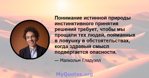 Понимание истинной природы инстинктивного принятия решений требует, чтобы мы прощали тех людей, пойманных в ловушку в обстоятельствах, когда здравый смысл подвергается опасности.