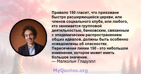 Правило 150 гласит, что прихожане быстро расширяющейся церкви, или членов социального клуба, или любого, кто занимается групповой деятельностью, банковским, связанным с эпидемическим распространением общих идеалов,