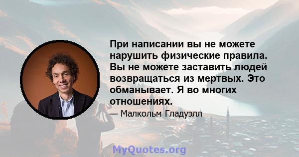 При написании вы не можете нарушить физические правила. Вы не можете заставить людей возвращаться из мертвых. Это обманывает. Я во многих отношениях.