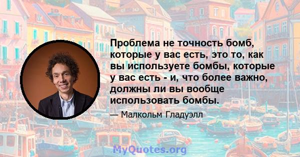 Проблема не точность бомб, которые у вас есть, это то, как вы используете бомбы, которые у вас есть - и, что более важно, должны ли вы вообще использовать бомбы.