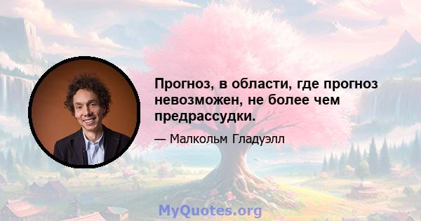 Прогноз, в области, где прогноз невозможен, не более чем предрассудки.