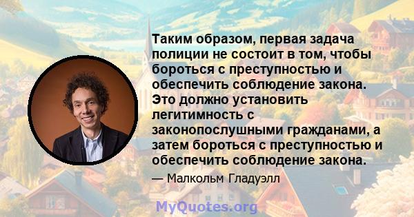 Таким образом, первая задача полиции не состоит в том, чтобы бороться с преступностью и обеспечить соблюдение закона. Это должно установить легитимность с законопослушными гражданами, а затем бороться с преступностью и