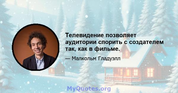 Телевидение позволяет аудитории спорить с создателем так, как в фильме.