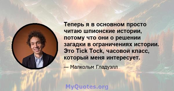 Теперь я в основном просто читаю шпионские истории, потому что они о решении загадки в ограничениях истории. Это Tick Tock, часовой класс, который меня интересует.