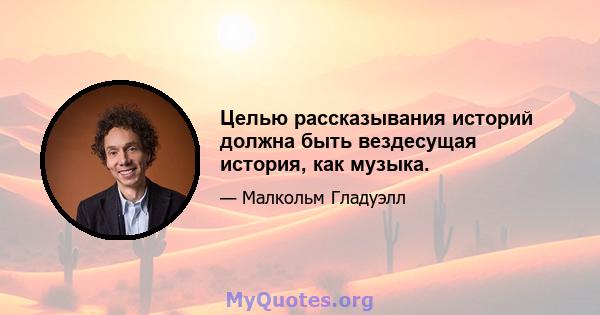 Целью рассказывания историй должна быть вездесущая история, как музыка.