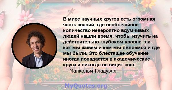 В мире научных кругов есть огромная часть знаний, где необычайное количество невероятно вдумчивых людей нашли время, чтобы изучить на действительно глубоком уровне так, как мы живем и кем мы являемся и где мы были. Это