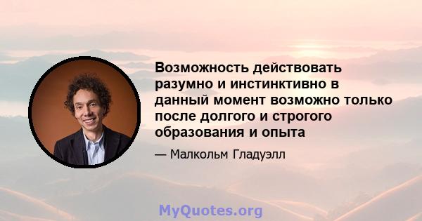 Возможность действовать разумно и инстинктивно в данный момент возможно только после долгого и строгого образования и опыта