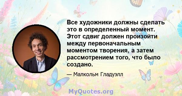 Все художники должны сделать это в определенный момент. Этот сдвиг должен произойти между первоначальным моментом творения, а затем рассмотрением того, что было создано.