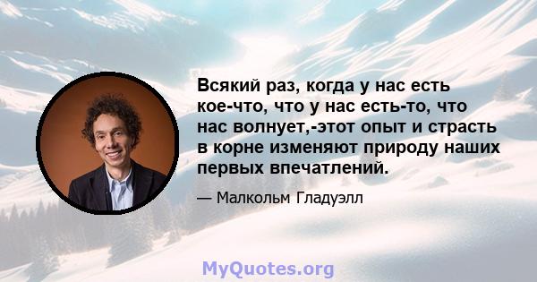 Всякий раз, когда у нас есть кое-что, что у нас есть-то, что нас волнует,-этот опыт и страсть в корне изменяют природу наших первых впечатлений.