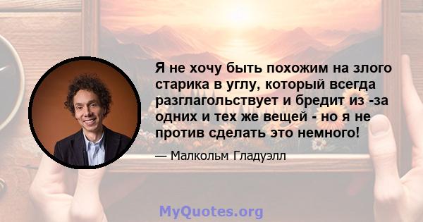 Я не хочу быть похожим на злого старика в углу, который всегда разглагольствует и бредит из -за одних и тех же вещей - но я не против сделать это немного!