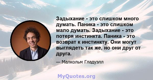 Задыхание - это слишком много думать. Паника - это слишком мало думать. Задыхание - это потеря инстинкта. Паника - это возврат к инстинкту. Они могут выглядеть так же, но они друг от друга.