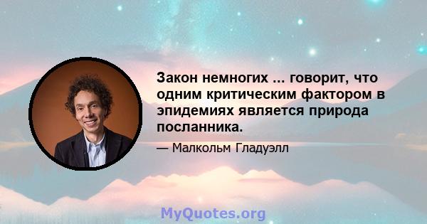 Закон немногих ... говорит, что одним критическим фактором в эпидемиях является природа посланника.