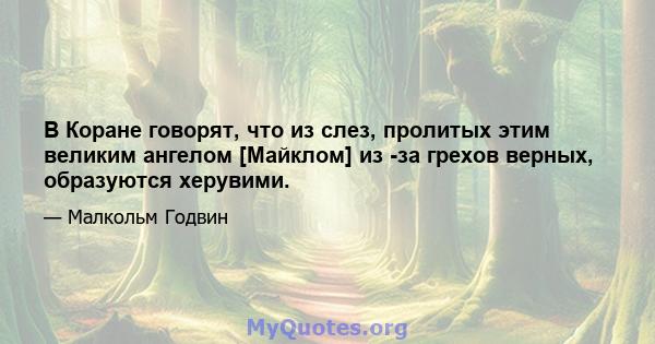 В Коране говорят, что из слез, пролитых этим великим ангелом [Майклом] из -за грехов верных, образуются херувими.