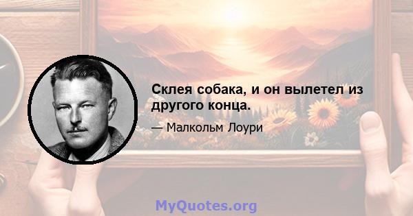 Склея собака, и он вылетел из другого конца.