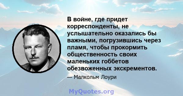 В войне, где придет корреспонденты, не услышательно оказались бы важными, погрузившись через пламя, чтобы прокормить общественность своих маленьких гоббетов обезвоженных экскрементов.