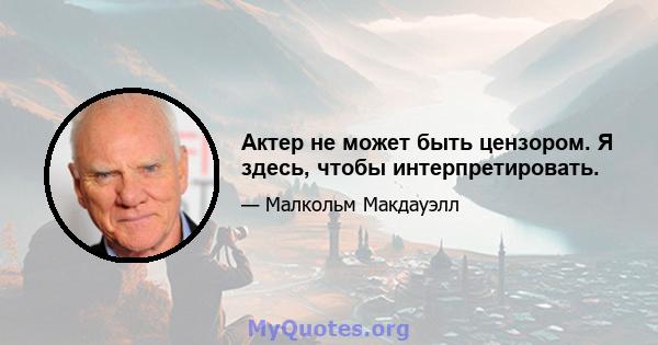 Актер не может быть цензором. Я здесь, чтобы интерпретировать.