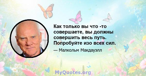 Как только вы что -то совершаете, вы должны совершить весь путь. Попробуйте изо всех сил.