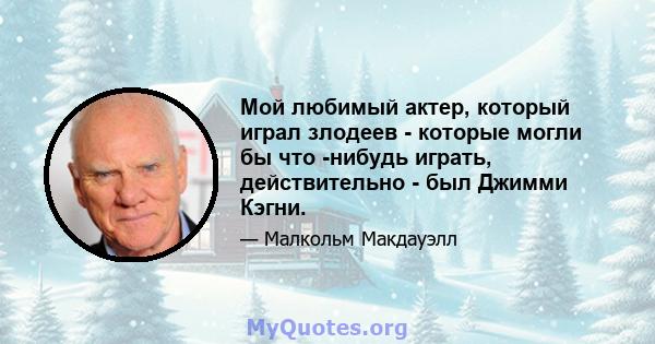 Мой любимый актер, который играл злодеев - которые могли бы что -нибудь играть, действительно - был Джимми Кэгни.