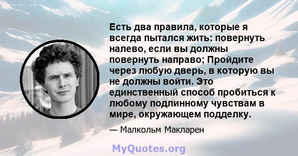 Есть два правила, которые я всегда пытался жить: повернуть налево, если вы должны повернуть направо; Пройдите через любую дверь, в которую вы не должны войти. Это единственный способ пробиться к любому подлинному