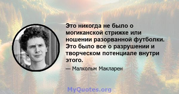 Это никогда не было о могиканской стрижке или ношении разорванной футболки. Это было все о разрушении и творческом потенциале внутри этого.