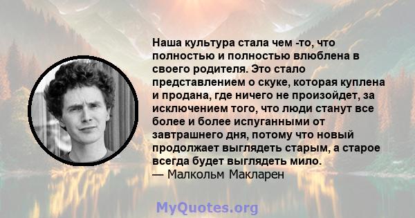 Наша культура стала чем -то, что полностью и полностью влюблена в своего родителя. Это стало представлением о скуке, которая куплена и продана, где ничего не произойдет, за исключением того, что люди станут все более и