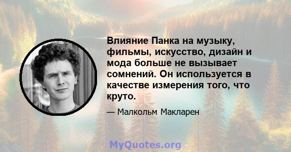 Влияние Панка на музыку, фильмы, искусство, дизайн и мода больше не вызывает сомнений. Он используется в качестве измерения того, что круто.