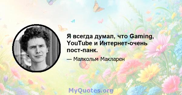 Я всегда думал, что Gaming, YouTube и Интернет-очень пост-панк.