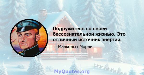 Подружитесь со своей бессознательной жизнью. Это отличный источник энергии.