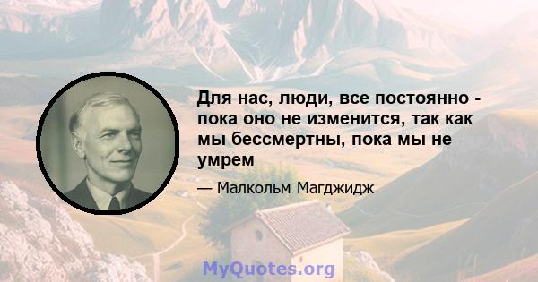 Для нас, люди, все постоянно - пока оно не изменится, так как мы бессмертны, пока мы не умрем