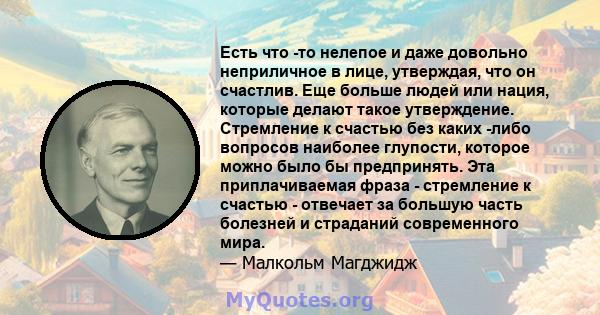 Есть что -то нелепое и даже довольно неприличное в лице, утверждая, что он счастлив. Еще больше людей или нация, которые делают такое утверждение. Стремление к счастью без каких -либо вопросов наиболее глупости, которое 