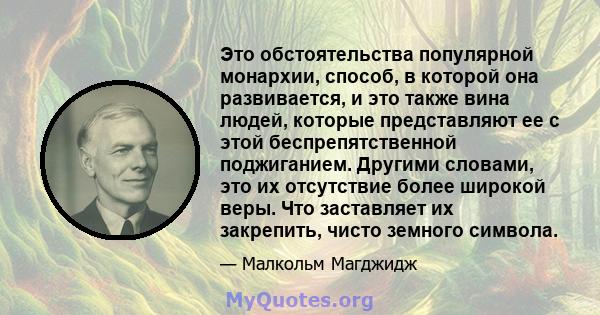 Это обстоятельства популярной монархии, способ, в которой она развивается, и это также вина людей, которые представляют ее с этой беспрепятственной поджиганием. Другими словами, это их отсутствие более широкой веры. Что 