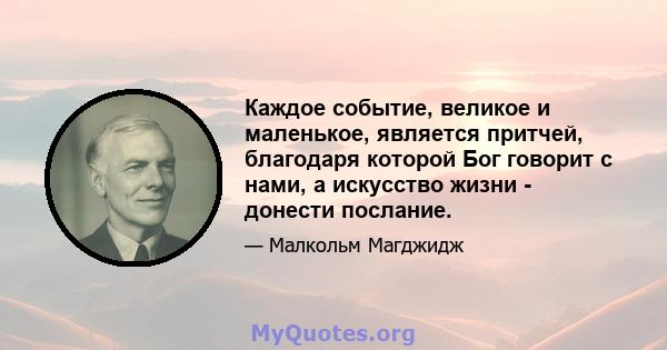 Каждое событие, великое и маленькое, является притчей, благодаря которой Бог говорит с нами, а искусство жизни - донести послание.