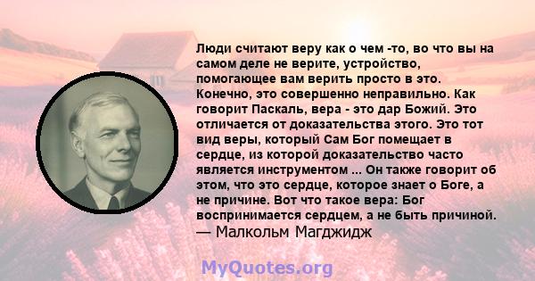 Люди считают веру как о чем -то, во что вы на самом деле не верите, устройство, помогающее вам верить просто в это. Конечно, это совершенно неправильно. Как говорит Паскаль, вера - это дар Божий. Это отличается от