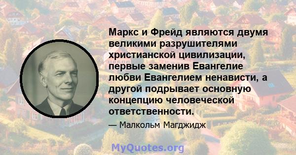 Маркс и Фрейд являются двумя великими разрушителями христианской цивилизации, первые заменив Евангелие любви Евангелием ненависти, а другой подрывает основную концепцию человеческой ответственности.