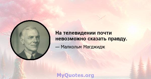 На телевидении почти невозможно сказать правду.