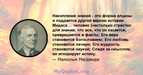 Накопление знаний - это форма алцизы и поддается другой версии истории Мидаса ... человек [настолько страстно для знания, что все, что он касается, превращается в факты; Его вера становится богословием; Его любовь