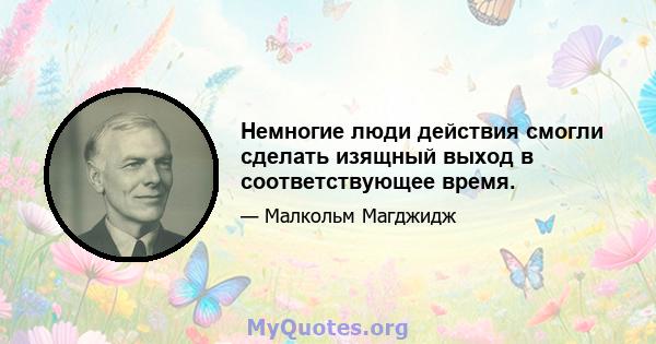 Немногие люди действия смогли сделать изящный выход в соответствующее время.