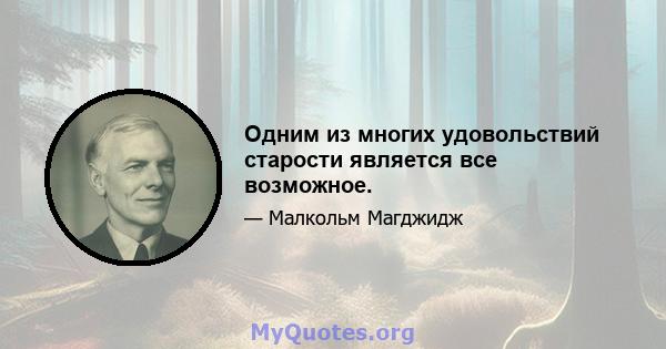 Одним из многих удовольствий старости является все возможное.