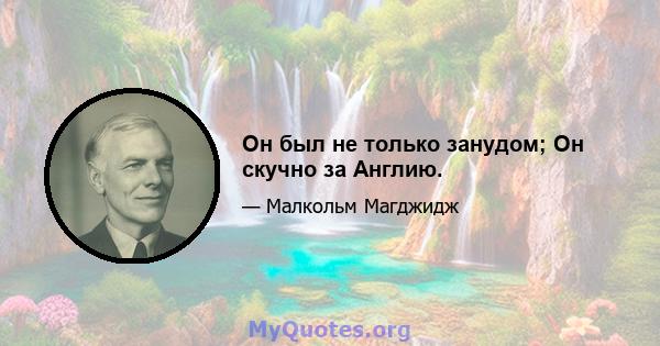 Он был не только занудом; Он скучно за Англию.