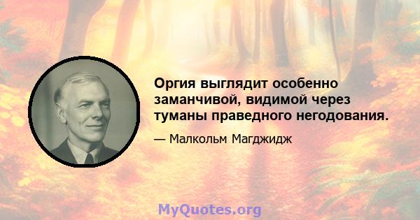 Оргия выглядит особенно заманчивой, видимой через туманы праведного негодования.