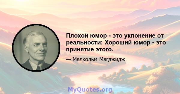 Плохой юмор - это уклонение от реальности; Хороший юмор - это принятие этого.