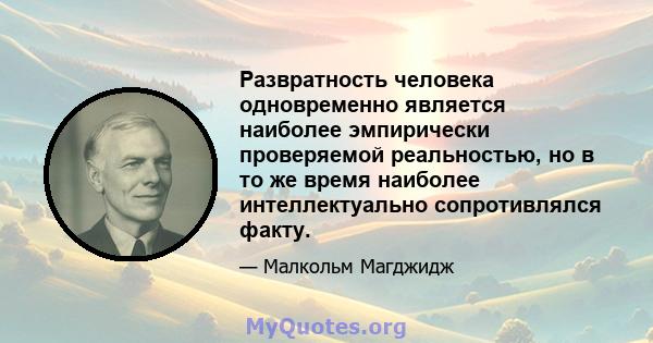 Развратность человека одновременно является наиболее эмпирически проверяемой реальностью, но в то же время наиболее интеллектуально сопротивлялся факту.