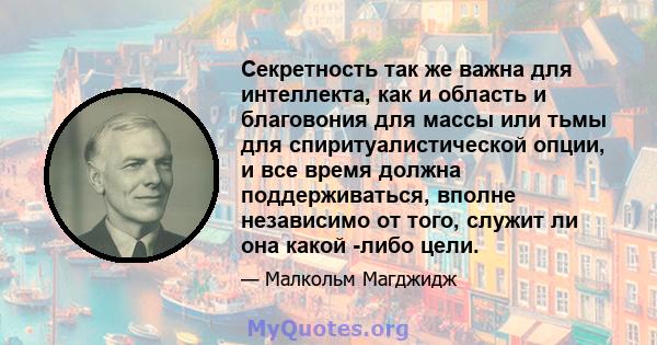 Секретность так же важна для интеллекта, как и область и благовония для массы или тьмы для спиритуалистической опции, и все время должна поддерживаться, вполне независимо от того, служит ли она какой -либо цели.