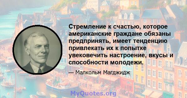 Стремление к счастью, которое американские граждане обязаны предпринять, имеет тенденцию привлекать их к попытке увековечить настроение, вкусы и способности молодежи.