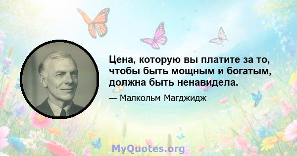 Цена, которую вы платите за то, чтобы быть мощным и богатым, должна быть ненавидела.