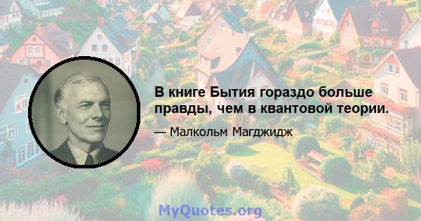 В книге Бытия гораздо больше правды, чем в квантовой теории.