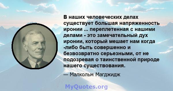 В наших человеческих делах существует большая напряженность иронии ... переплетенная с нашими делами - это замечательный дух иронии, который мешает нам когда -либо быть совершенно и безвозвратно серьезными, от не