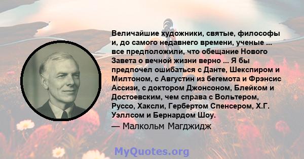 Величайшие художники, святые, философы и, до самого недавнего времени, ученые ... все предположили, что обещание Нового Завета о вечной жизни верно ... Я бы предпочел ошибаться с Данте, Шекспиром и Милтоном, с Августин