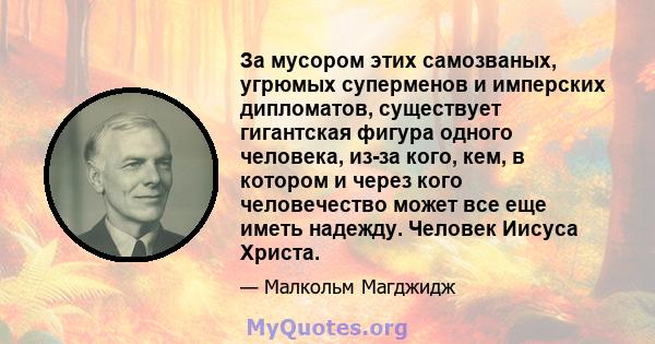 За мусором этих самозваных, угрюмых суперменов и имперских дипломатов, существует гигантская фигура одного человека, из-за кого, кем, в котором и через кого человечество может все еще иметь надежду. Человек Иисуса