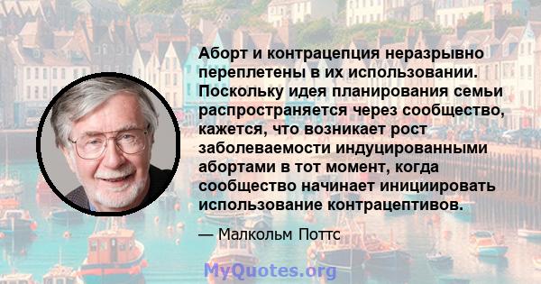 Аборт и контрацепция неразрывно переплетены в их использовании. Поскольку идея планирования семьи распространяется через сообщество, кажется, что возникает рост заболеваемости индуцированными абортами в тот момент,